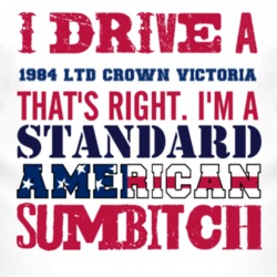 I Drive A 1984 LTD Crown Victoria Standard American Sumbitch T Shirt