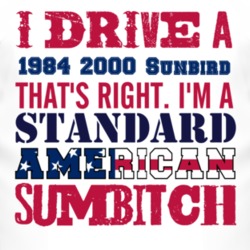 I Drive A 1984 Pontiac 2000 Sunbird Standard American Sumbitch T Shirt