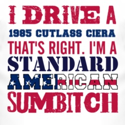I Drive A 1985 Oldsmobile Cutlass Ciera Standard American Sumbitch T S