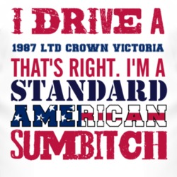 I Drive A 1987 LTD Crown Victoria Standard American Sumbitch T Shirt