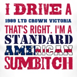 I Drive A 1989 LTD Crown Victoria Standard American Sumbitch T Shirt