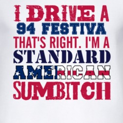 I Drive A 1994 Festiva Standard American Sumbitch T Shirt