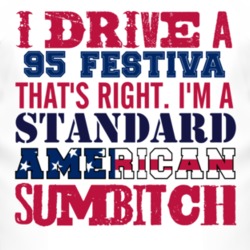 I Drive A 1995 Festiva Standard American Sumbitch T Shirt