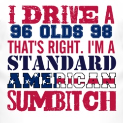 I Drive A 1996 Oldsmobile Olds 98 Standard American Sumbitch T Shirt