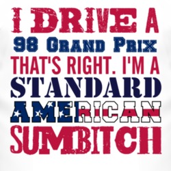 I Drive A 1998 Pontiac Grand Prix Standard American Sumbitch T Shirt