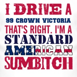 I Drive A 1999 Crown Victoria Standard American Sumbitch T Shirt