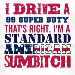 I Drive A 1999 Super Duty Standard American Sumbitch T Shirt