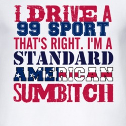 I Drive A 1999 Sport Standard American Sumbitch T Shirt