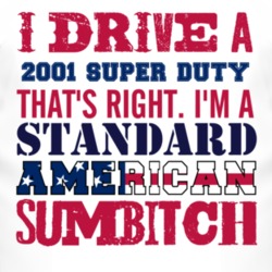 I Drive A 2001 Super Duty Standard American Sumbitch T Shirt