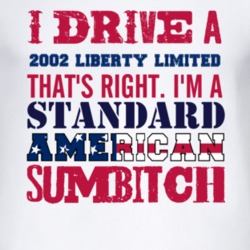 I Drive A 2002 Liberty Limited Standard American Sumbitch T Shirt