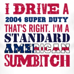 I Drive A 2004 Super Duty Standard American Sumbitch T Shirt
