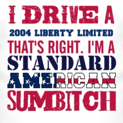 I Drive A 2004 Liberty Limited Standard American Sumbitch T Shirt