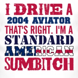 I Drive A 2004 Lincoln Aviator Standard American Sumbitch T Shirt