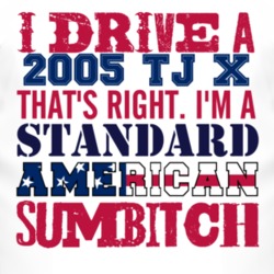 I Drive A 2005 TJ X Standard American Sumbitch T Shirt