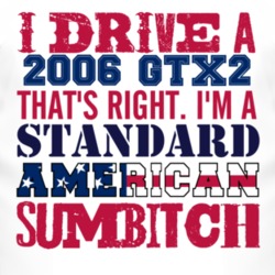 I Drive A 2006 GTX2 Standard American Sumbitch T Shirt