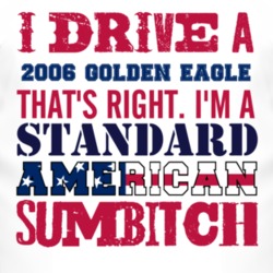 I Drive A 2006 Golden Eagle Standard American Sumbitch T Shirt