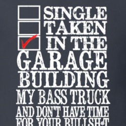 Single Taken In the Garage Building My Bass Truck Funny T Shirt