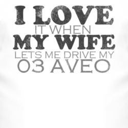 I Love It When My Wife Lets Me Drive My 2003 Chevy Aveo Funny Distress