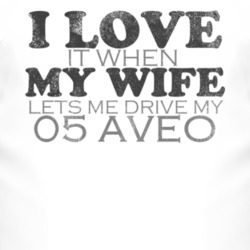I Love It When My Wife Lets Me Drive My 2005 Chevy Aveo Funny Distress