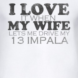 I Love It When My Wife Lets Me Drive My 2013 Chevy Impala Funny Distre