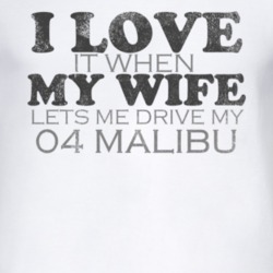 I Love It When My Wife Lets Me Drive My 2004 Chevy Malibu Funny Distre