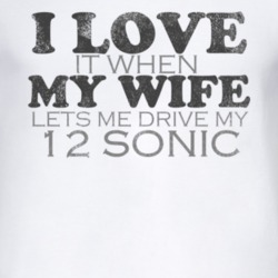 I Love It When My Wife Lets Me Drive My 2012 Chevy Sonic Funny Distres