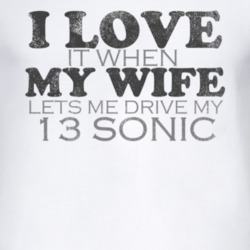 I Love It When My Wife Lets Me Drive My 2013 Chevy Sonic Funny Distres