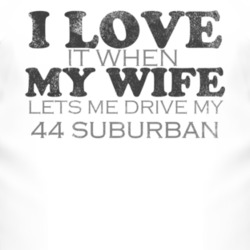 I Love It When My Wife Lets Me Drive My 1944 Chevy Suburban Funny Dist