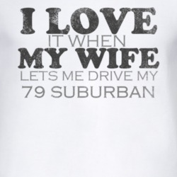 I Love It When My Wife Lets Me Drive My 1979 Chevy Suburban Funny Dist