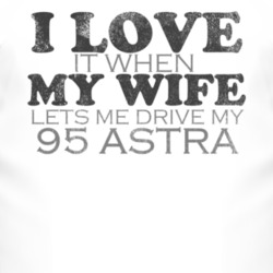 I Love It When My Wife Lets Me Drive My 1995 Chevy Astra Funny Distres