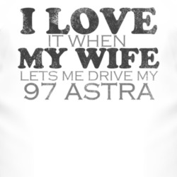 I Love It When My Wife Lets Me Drive My 1997 Chevy Astra Funny Distres