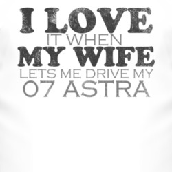 I Love It When My Wife Lets Me Drive My 2007 Chevy Astra Funny Distres
