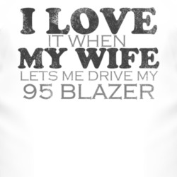I Love It When My Wife Lets Me Drive My 1995 Chevy Blazer Funny Distre
