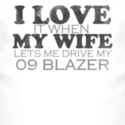 I Love It When My Wife Lets Me Drive My 2009 Chevy Blazer Funny Distre