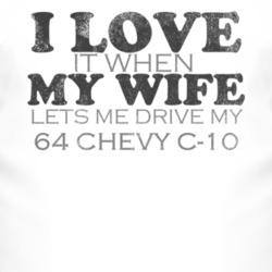 I Love It When My Wife Lets Me Drive My 1964 Chevy C-10 Funny Distress