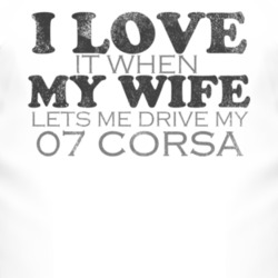 I Love It When My Wife Lets Me Drive My 2007 Chevy Corsa Funny Distres