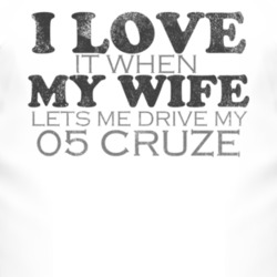 I Love It When My Wife Lets Me Drive My 2005 Chevy Cruze Funny Distres