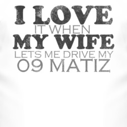 I Love It When My Wife Lets Me Drive My 2009 Chevy Matiz Funny Distres
