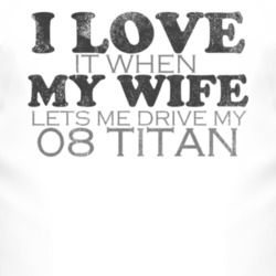 I Love It When My Wife Lets Me Drive My 2008 Chevy Titan Funny Distres