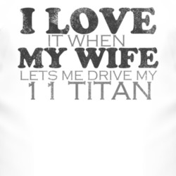 I Love It When My Wife Lets Me Drive My 2011 Chevy Titan Funny Distres