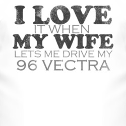 I Love It When My Wife Lets Me Drive My 1996 Chevy Vectra Funny Distre