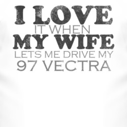 I Love It When My Wife Lets Me Drive My 1997 Chevy Vectra Funny Distre