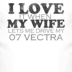I Love It When My Wife Lets Me Drive My 2007 Chevy Vectra Funny Distre