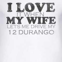 I Love It When My Wife Lets Me Drive My 2012 Dodge Durango Funny Distr