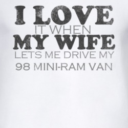 I Love It When My Wife Lets Me Drive My 1998 Dodge Mini-Ram Van Funny 