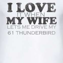 I Love It When My Wife Lets Me Drive My 1961 Thunderbird Funny Distres