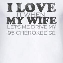 I Love It When My Wife Lets Me Drive My 1995 Cherokee SE Funny Distres