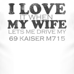 I Love It When My Wife Lets Me Drive My 1969 Kaiser M715 Funny Distres