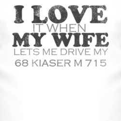 I Love It When My Wife Lets Me Drive My 1968 Kiaser M 715 Funny Distre