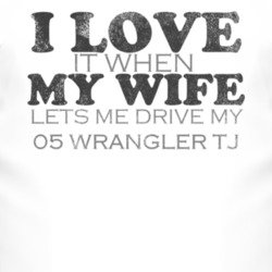 I Love It When My Wife Lets Me Drive My 2005 Wrangler TJ Funny Distres